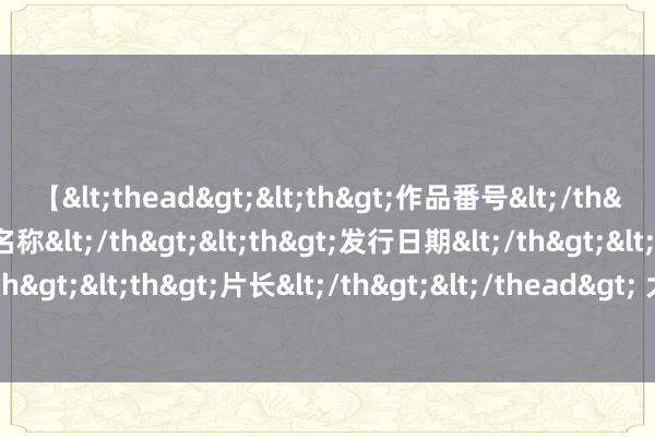 【<thead><th>作品番号</th><th>作品名称</th><th>发行日期</th><th>发行商</th><th>片长</th></thead> 大洋电机(002249.SZ)：累计耗资1001.26万元回购194.50万股