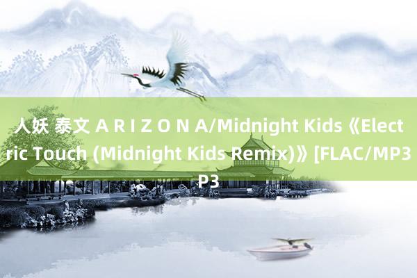 人妖 泰文 A R I Z O N A/Midnight Kids《Electric Touch (Midnight Kids Remix)》[FLAC/MP3